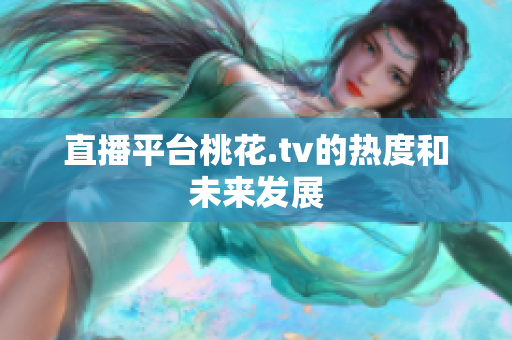 直播平台桃花.tv的热度和未来发展