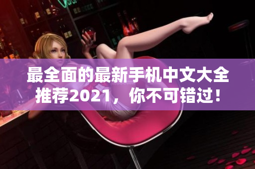 最全面的最新手机中文大全推荐2021，你不可错过！