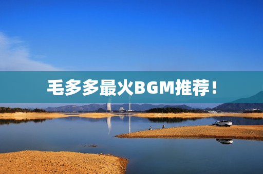 毛多多最火BGM推荐！
