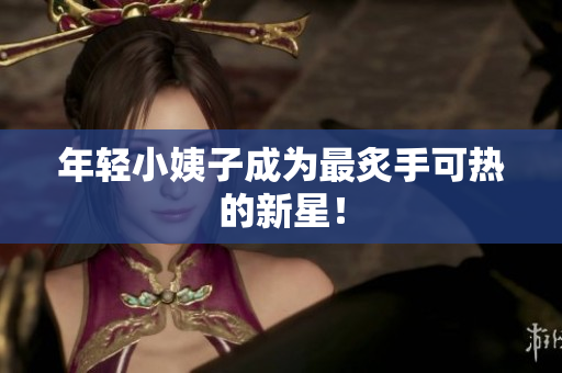 年轻小姨子成为最炙手可热的新星！