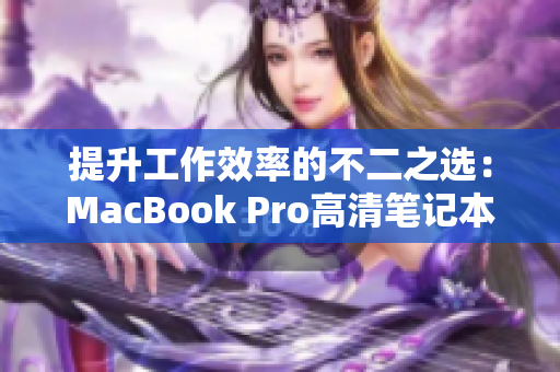 提升工作效率的不二之选：MacBook Pro高清笔记本