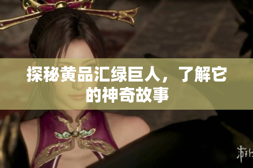 探秘黄品汇绿巨人，了解它的神奇故事