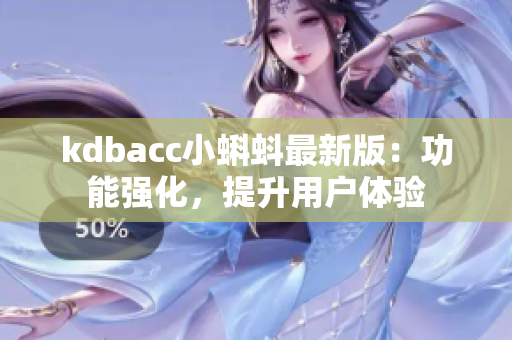 kdbacc小蝌蚪最新版：功能强化，提升用户体验