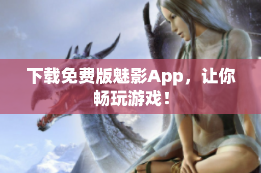 下载免费版魅影App，让你畅玩游戏！