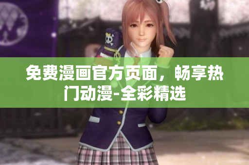 免费漫画官方页面，畅享热门动漫-全彩精选