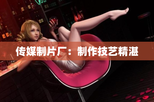 传媒制片厂：制作技艺精湛