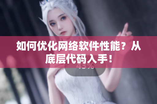 如何优化网络软件性能？从底层代码入手！