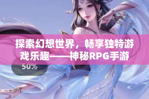 探索幻想世界，畅享独特游戏乐趣——神秘RPG手游
