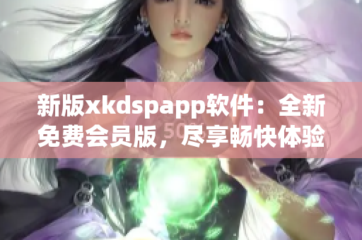 新版xkdspapp软件：全新免费会员版，尽享畅快体验！(1)