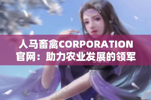 人马畜禽CORPORATION官网：助力农业发展的领军企业