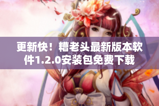 更新快！糟老头最新版本软件1.2.0安装包免费下载