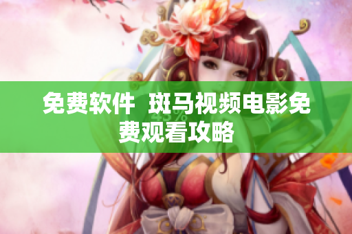 免费软件  斑马视频电影免费观看攻略