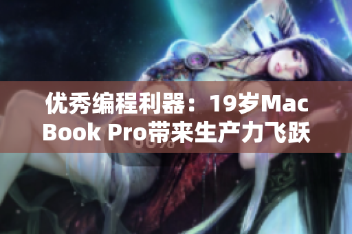 优秀编程利器：19岁MacBook Pro带来生产力飞跃
