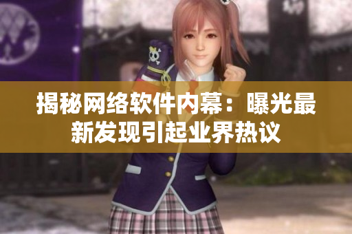 揭秘网络软件内幕：曝光最新发现引起业界热议