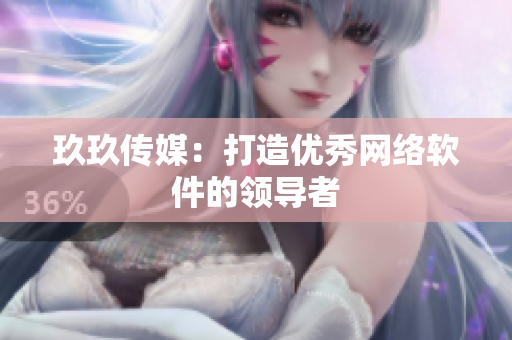 玖玖传媒：打造优秀网络软件的领导者