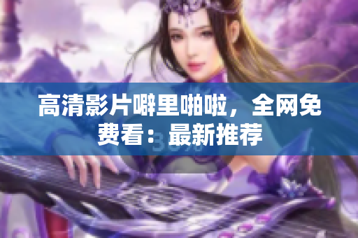 高清影片噼里啪啦，全网免费看：最新推荐