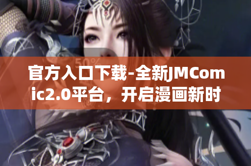 官方入口下载-全新JMComic2.0平台，开启漫画新时代