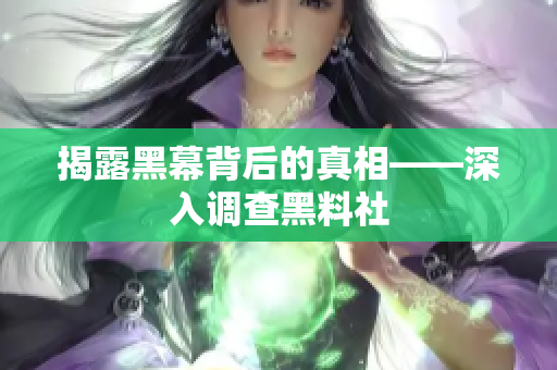 揭露黑幕背后的真相——深入调查黑料社