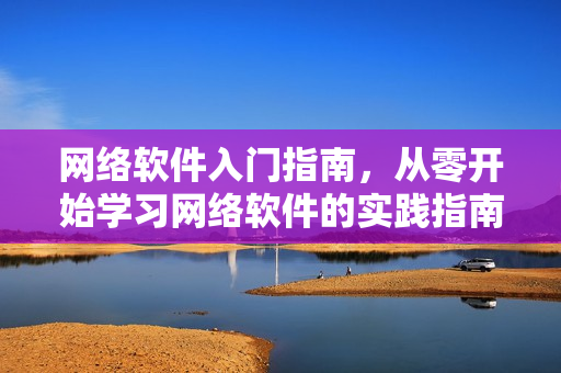 网络软件入门指南，从零开始学习网络软件的实践指南