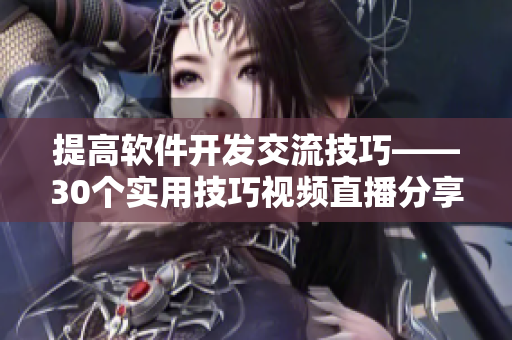 提高软件开发交流技巧——30个实用技巧视频直播分享