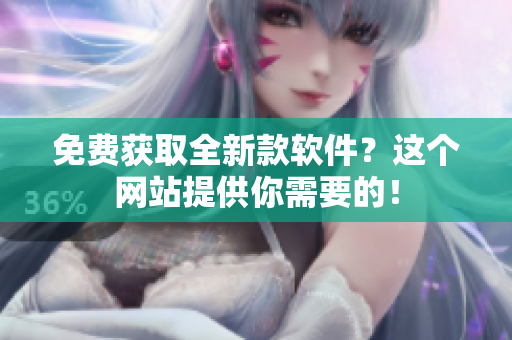 免费获取全新款软件？这个网站提供你需要的！