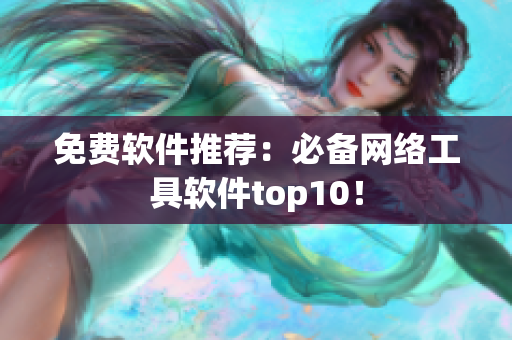 免费软件推荐：必备网络工具软件top10！