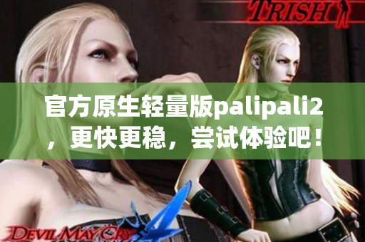 官方原生轻量版palipali2，更快更稳，尝试体验吧！
