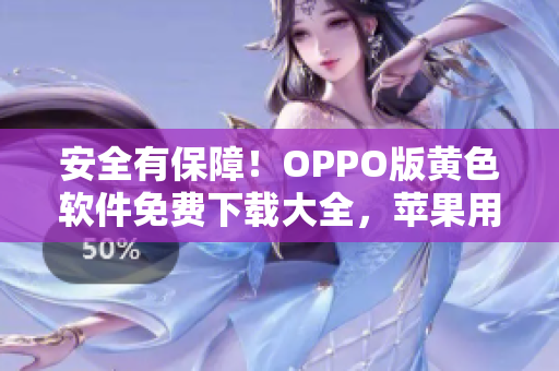 安全有保障！OPPO版黄色软件免费下载大全，苹果用户也适用！