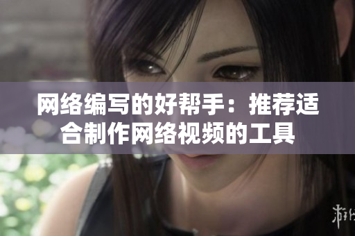 网络编写的好帮手：推荐适合制作网络视频的工具