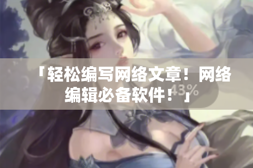 「轻松编写网络文章！网络编辑必备软件！」