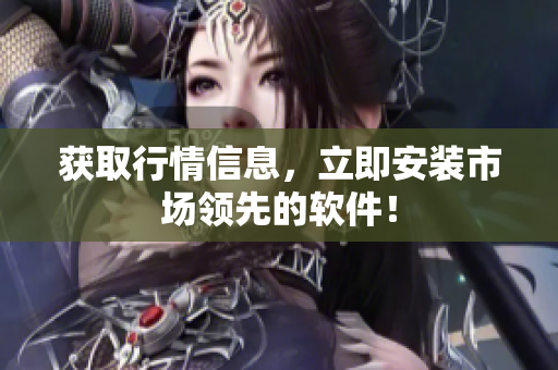 获取行情信息，立即安装市场领先的软件！