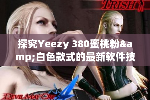 探究Yeezy 380蜜桃粉&白色款式的最新软件技术应用