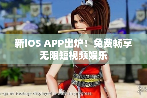 新iOS APP出炉！免费畅享无限短视频娱乐