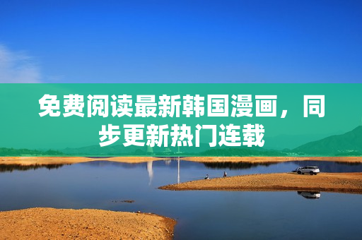 免费阅读最新韩国漫画，同步更新热门连载
