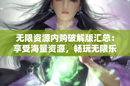无限资源内购破解版汇总：享受海量资源，畅玩无限乐趣！