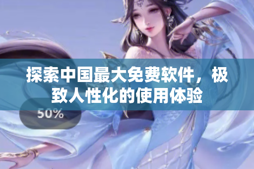 探索中国最大免费软件，极致人性化的使用体验