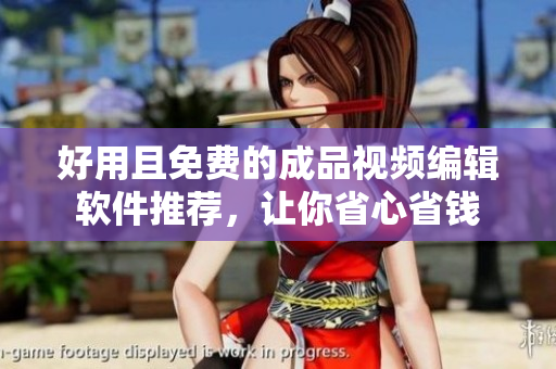 好用且免费的成品视频编辑软件推荐，让你省心省钱