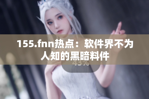 155.fnn热点：软件界不为人知的黑暗料件