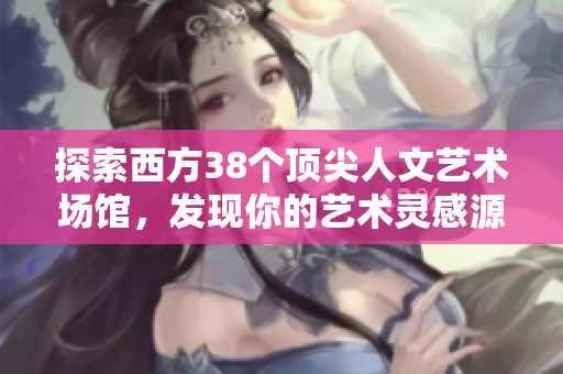 探索西方38个顶尖人文艺术场馆，发现你的艺术灵感源泉