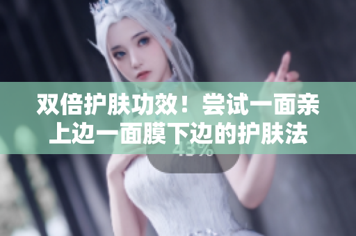 双倍护肤功效！尝试一面亲上边一面膜下边的护肤法
