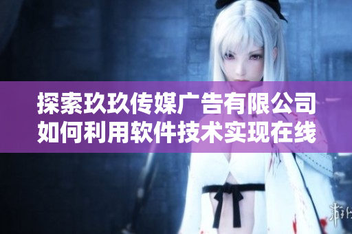 探索玖玖传媒广告有限公司如何利用软件技术实现在线营销