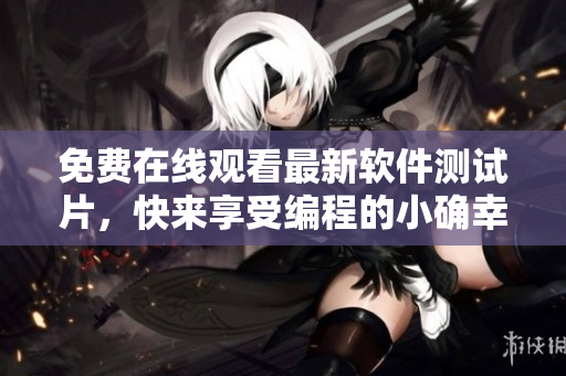 免费在线观看最新软件测试片，快来享受编程的小确幸！