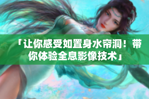 「让你感受如置身水帘洞！带你体验全息影像技术」