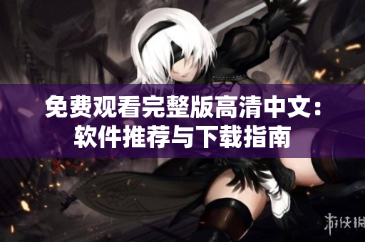 免费观看完整版高清中文：软件推荐与下载指南