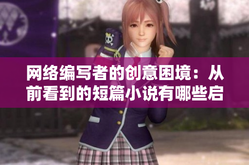 网络编写者的创意困境：从前看到的短篇小说有哪些启示？