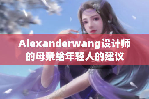 Alexanderwang设计师的母亲给年轻人的建议