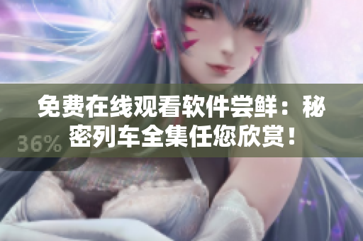 免费在线观看软件尝鲜：秘密列车全集任您欣赏！