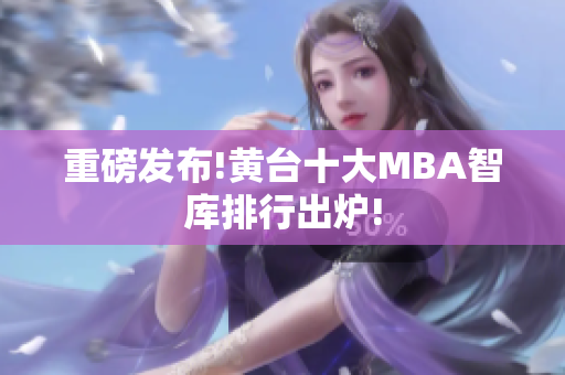 重磅发布!黄台十大MBA智库排行出炉!