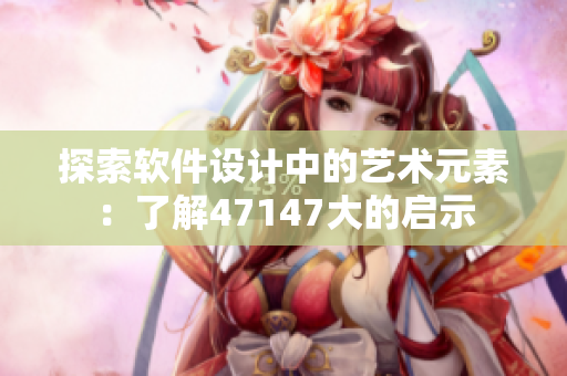 探索软件设计中的艺术元素：了解47147大的启示