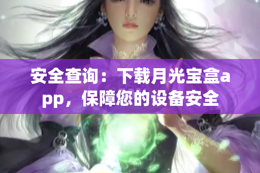 安全查询：下载月光宝盒app，保障您的设备安全